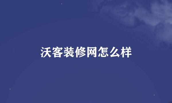 沃客装修网怎么样