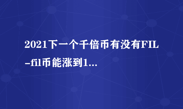 2021下一个千倍币有没有FIL-fil币能涨到1万一枚吗