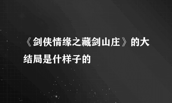 《剑侠情缘之藏剑山庄》的大结局是什样子的