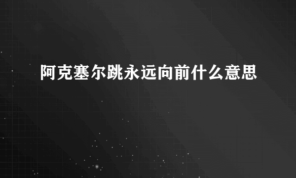 阿克塞尔跳永远向前什么意思