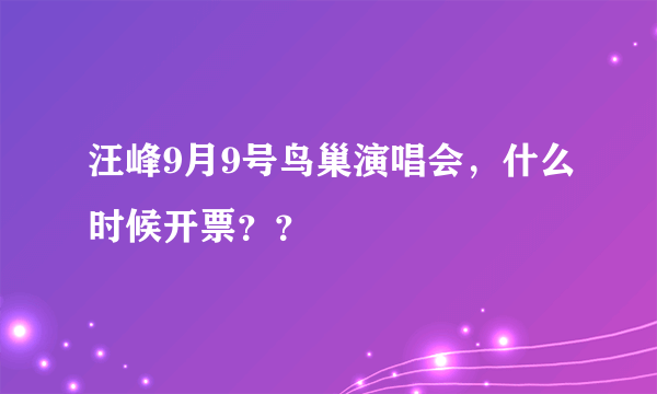 汪峰9月9号鸟巢演唱会，什么时候开票？？