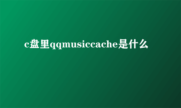 c盘里qqmusiccache是什么