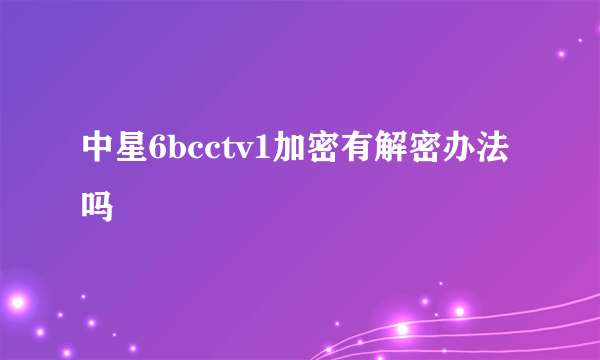 中星6bcctv1加密有解密办法吗