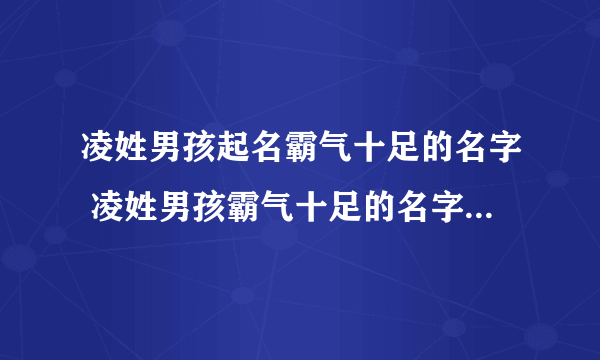凌姓男孩起名霸气十足的名字 凌姓男孩霸气十足的名字叫什么好
