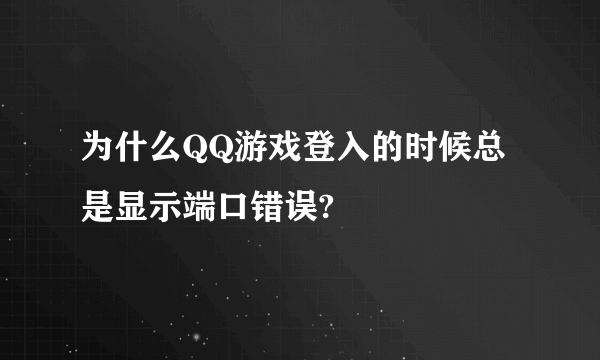 为什么QQ游戏登入的时候总是显示端口错误?