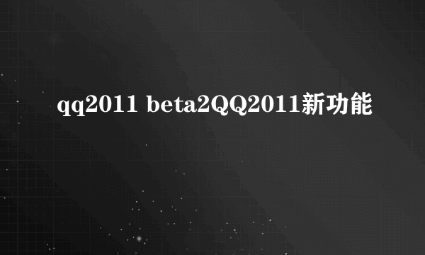 qq2011 beta2QQ2011新功能