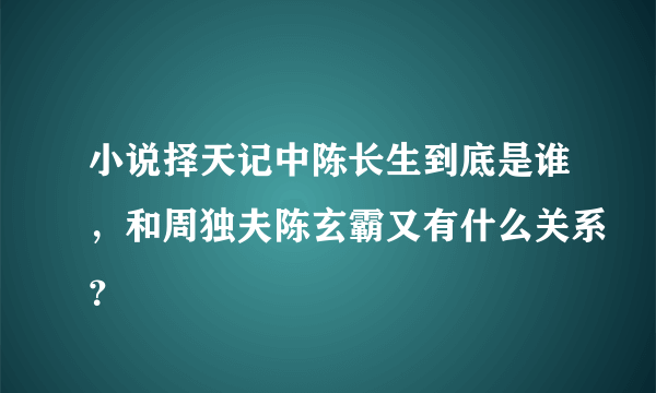 小说择天记中陈长生到底是谁，和周独夫陈玄霸又有什么关系？