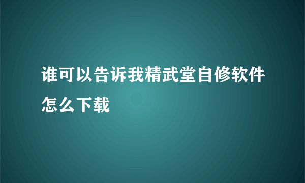 谁可以告诉我精武堂自修软件怎么下载
