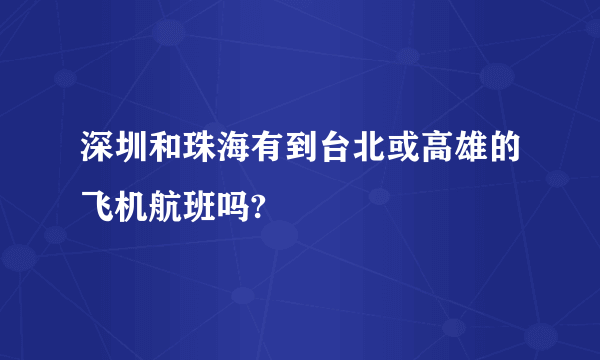 深圳和珠海有到台北或高雄的飞机航班吗?