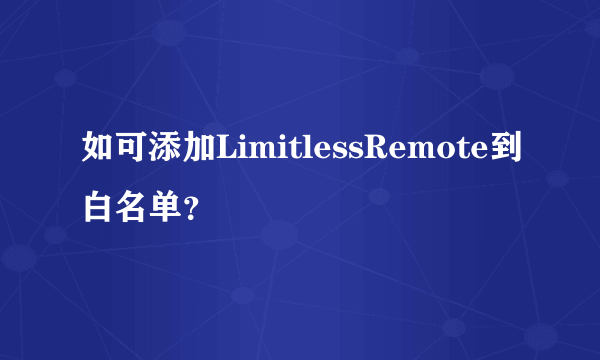 如可添加LimitlessRemote到白名单？