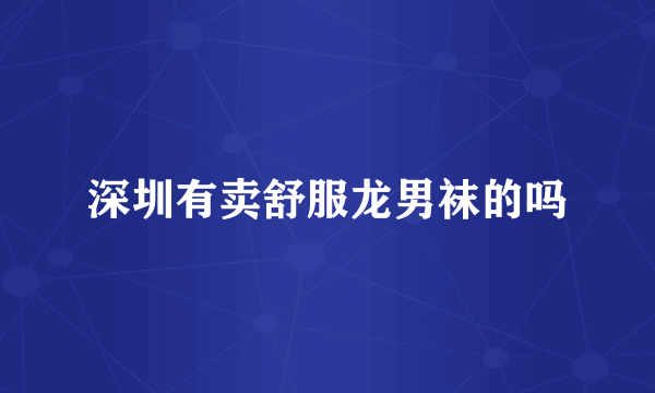 深圳有卖舒服龙男袜的吗