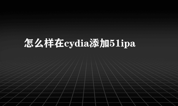 怎么样在cydia添加51ipa