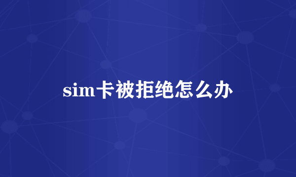 sim卡被拒绝怎么办