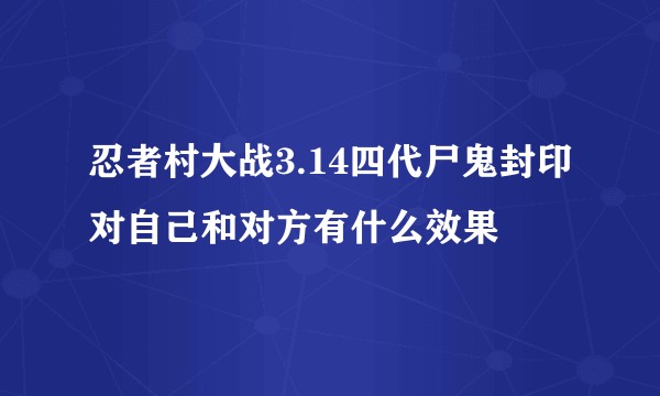 忍者村大战3.14四代尸鬼封印对自己和对方有什么效果