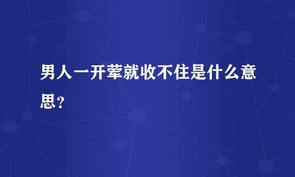 男人一开荤就收不住是什么意思？