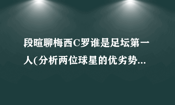 段暄聊梅西C罗谁是足坛第一人(分析两位球星的优劣势与历史地位)