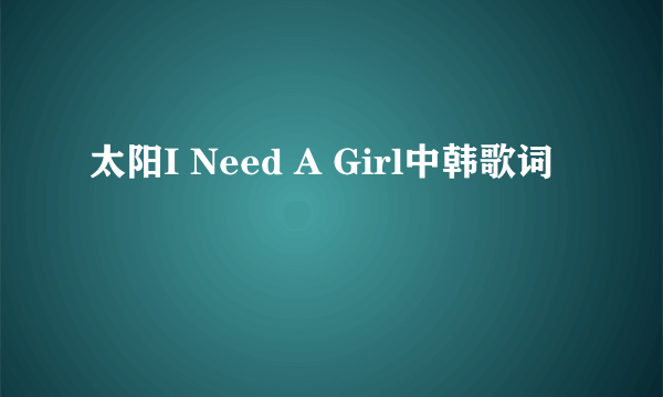 太阳I Need A Girl中韩歌词