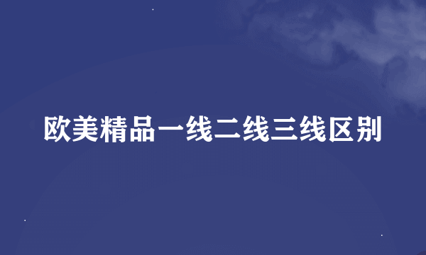 欧美精品一线二线三线区别