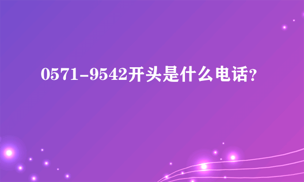 0571-9542开头是什么电话？