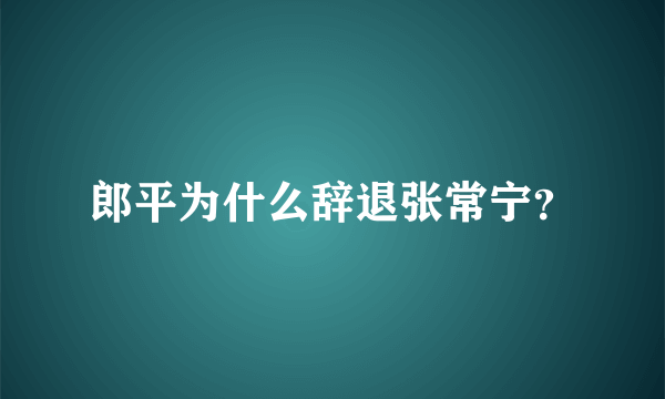 郎平为什么辞退张常宁？