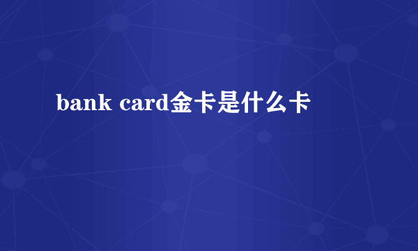 bank card金卡是什么卡