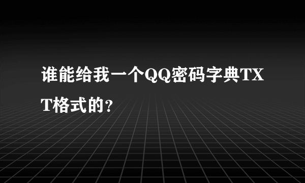 谁能给我一个QQ密码字典TXT格式的？