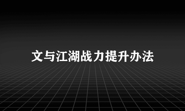 文与江湖战力提升办法
