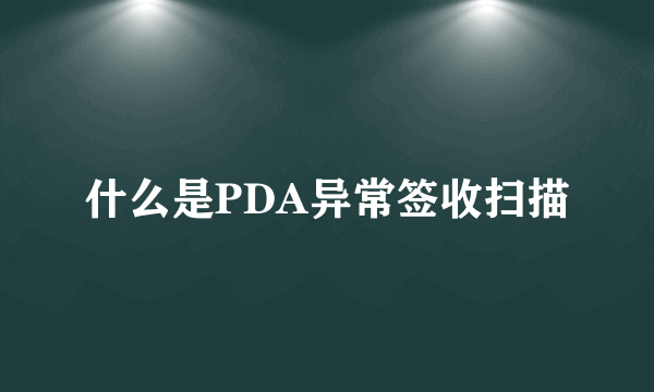 什么是PDA异常签收扫描