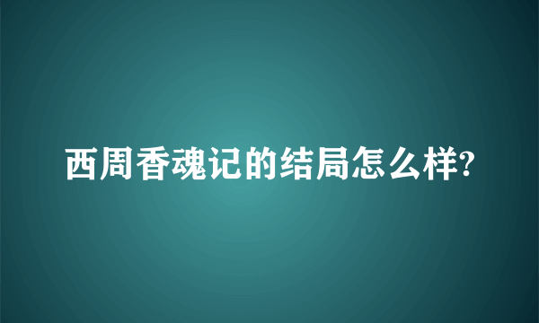 西周香魂记的结局怎么样?