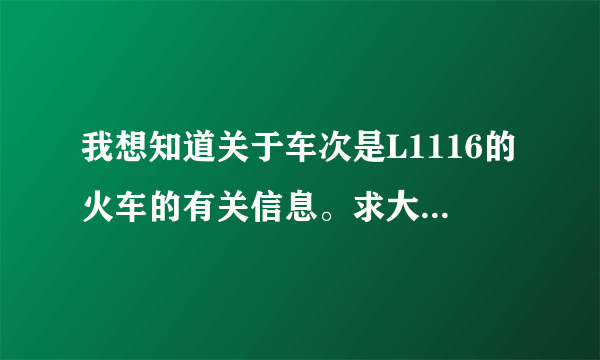 我想知道关于车次是L1116的火车的有关信息。求大家给点建议。