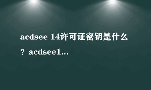 acdsee 14许可证密钥是什么？acdsee14注册码的使用方法？