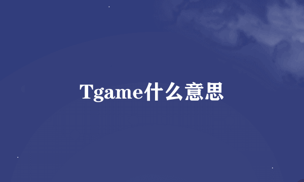 Tgame什么意思
