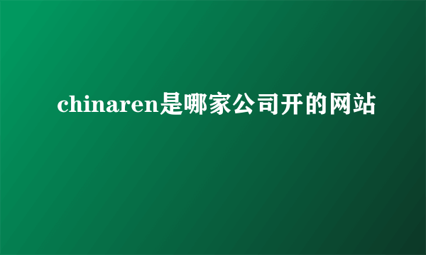 chinaren是哪家公司开的网站