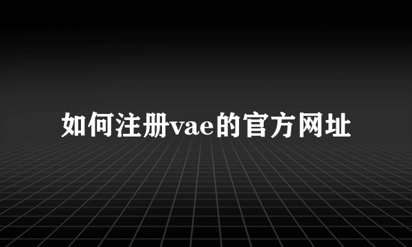 如何注册vae的官方网址
