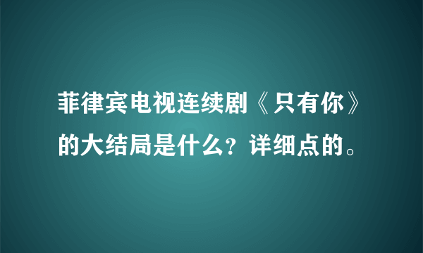 菲律宾电视连续剧《只有你》的大结局是什么？详细点的。