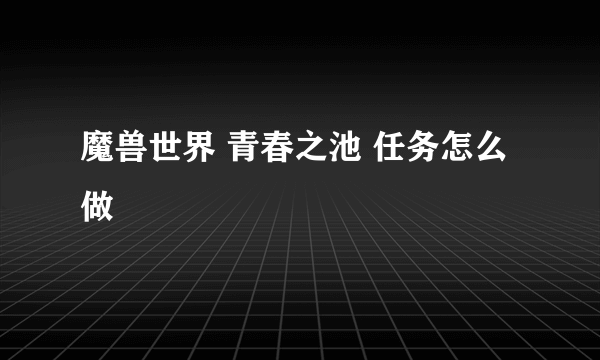魔兽世界 青春之池 任务怎么做