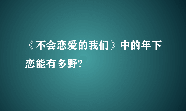 《不会恋爱的我们》中的年下恋能有多野?