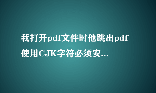 我打开pdf文件时他跳出pdf使用CJK字符必须安装FPDFCJK.BIN怎么安装？