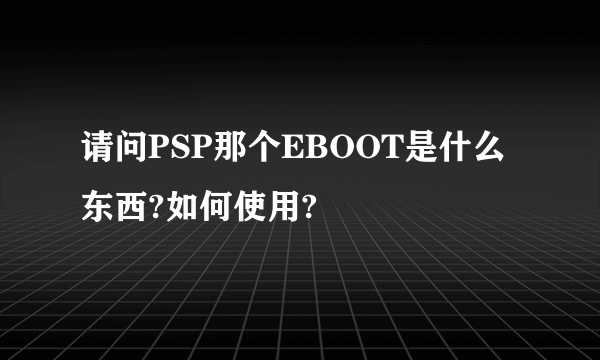 请问PSP那个EBOOT是什么东西?如何使用?