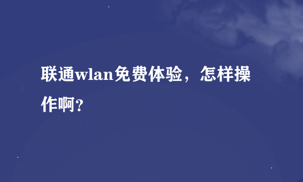 联通wlan免费体验，怎样操作啊？