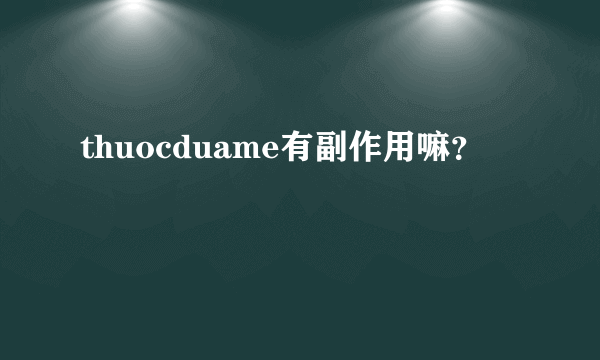 thuocduame有副作用嘛？