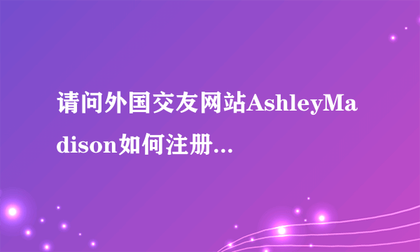 请问外国交友网站AshleyMadison如何注册呢？是否要收费？