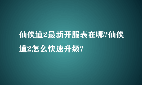 仙侠道2最新开服表在哪?仙侠道2怎么快速升级?