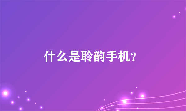 什么是聆韵手机？