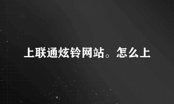上联通炫铃网站。怎么上