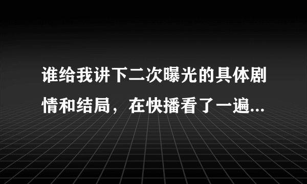 谁给我讲下二次曝光的具体剧情和结局，在快播看了一遍，画面声音都不太清楚有点没大看懂！