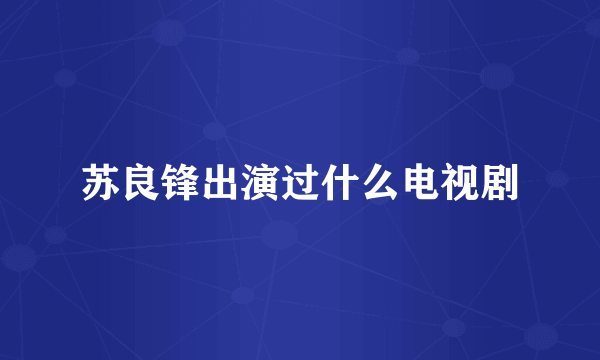 苏良锋出演过什么电视剧