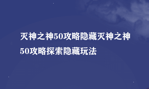 灭神之神50攻略隐藏灭神之神50攻略探索隐藏玩法