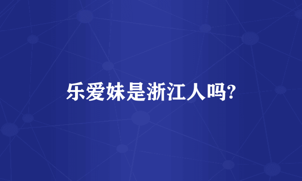 乐爱妹是浙江人吗?