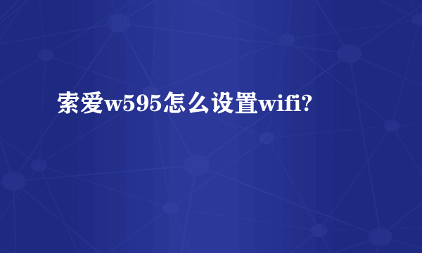 索爱w595怎么设置wifi?